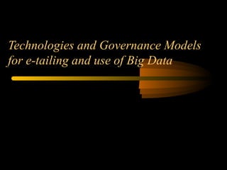 Technologies and Governance Models 
for e-tailing and use of Big Data 
 