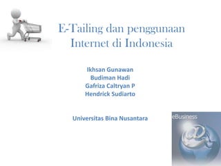 E-Tailing dan penggunaan
  Internet di Indonesia

      Ikhsan Gunawan
        Budiman Hadi
      Gafriza Caltryan P
      Hendrick Sudiarto


  Universitas Bina Nusantara
 