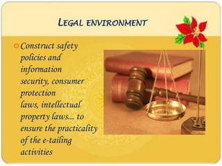 LEGAL ENVIRONMENT

 Construct safety
 policies and
 information
 security, consumer
 protection
 laws, intellectual
 property laws... to
 ensure the practicality
 of the e-tailing
 activities
 