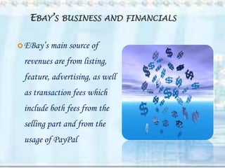 EBAY’S BUSINESS AND FINANCIALS

 EBay’s   main source of
 revenues are from listing,
 feature, advertising, as well
 as transaction fees which
 include both fees from the
 selling part and from the
 usage of PayPal
 