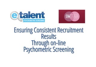 Ensuring Consistent Recruitment
Results
Through on-line
Psychometric Screening
 