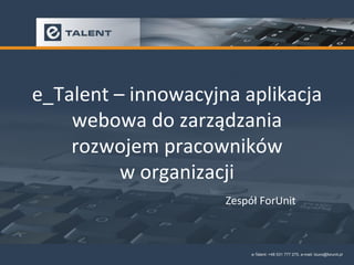 e_Talent – innowacyjna aplikacja
webowa do zarządzania
rozwojem pracowników
w organizacji
Zespół ForUnit
 