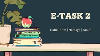 E-TASK 2
Hafizuddin | Natasya | Ainur
 