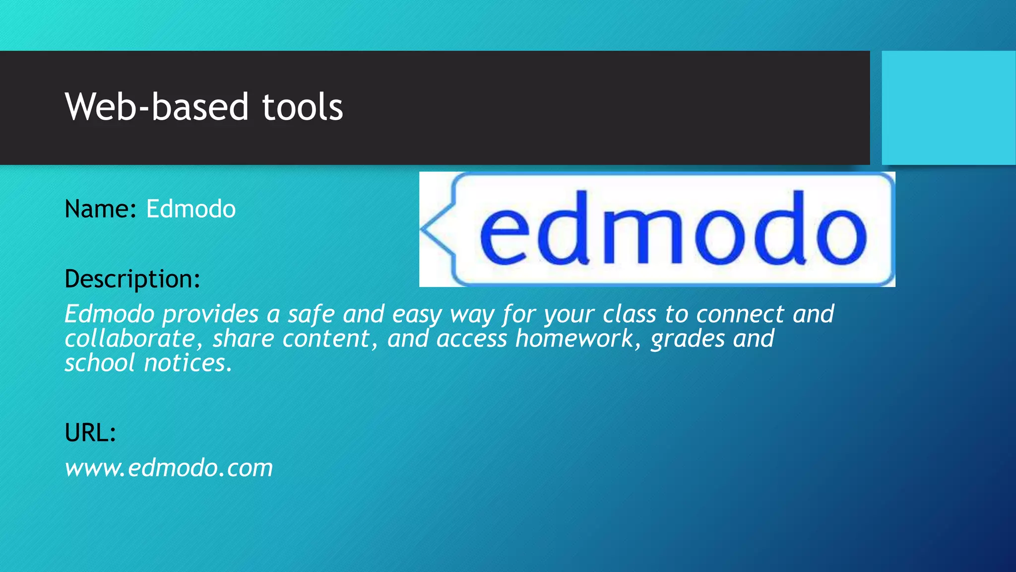 Web-based tools
Name: Edmodo
Description:
Edmodo provides a safe and easy way for your class to connect and
collaborate, share content, and access homework, grades and
school notices.
URL:
www.edmodo.com
 