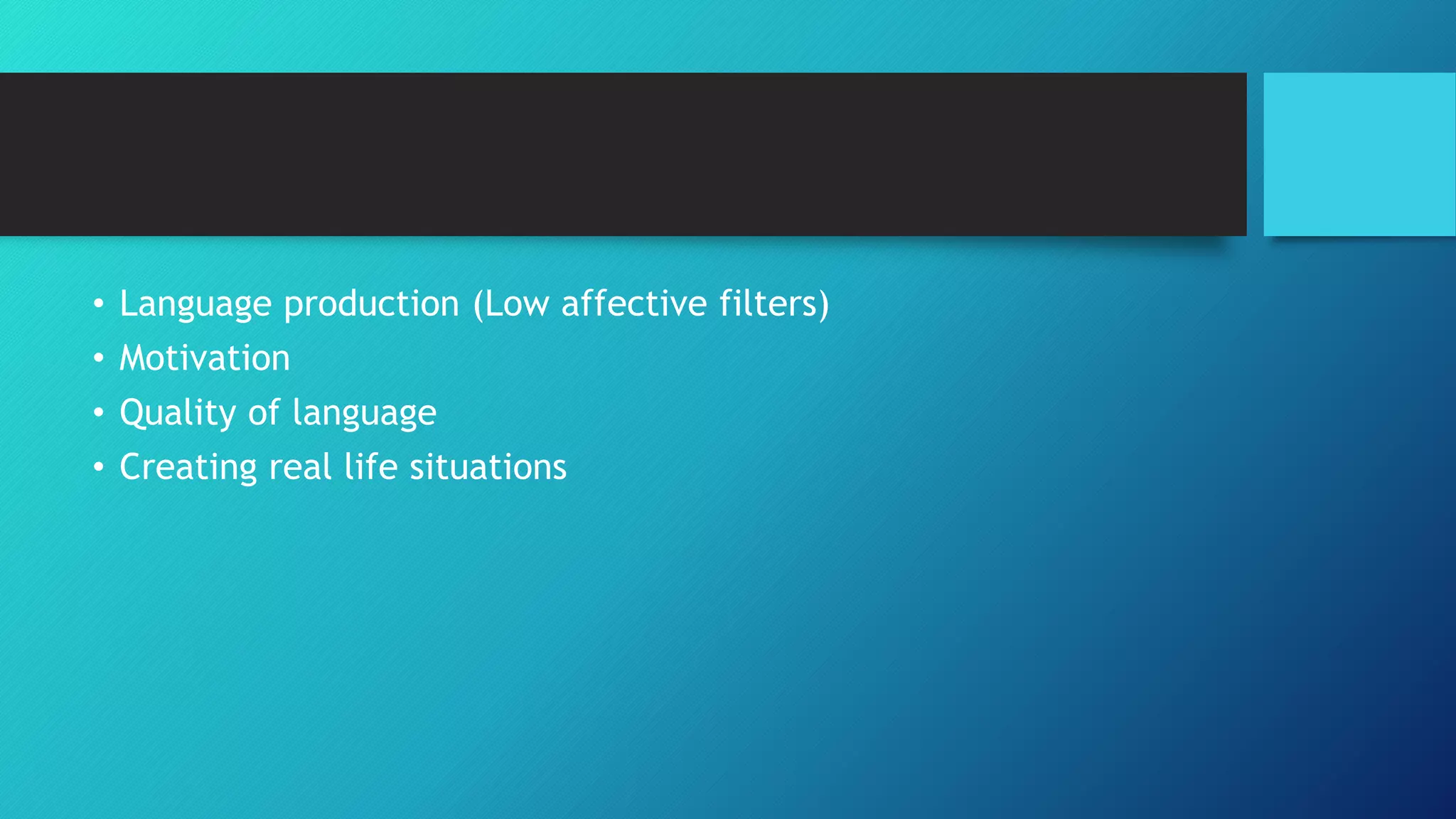 • Language production (Low affective filters)
• Motivation
• Quality of language
• Creating real life situations
 