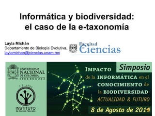 Informática y biodiversidad:
          el caso de la e-taxonomía
Layla Michán
Departamento de Biología Evolutiva, Facultad de Ciencias, UNAM.
laylamichan@ciencias.unam.mx
 