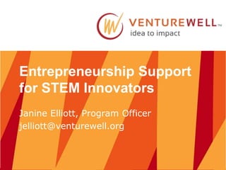Entrepreneurship Support
for STEM Innovators
Janine Elliott, Program Officer
jelliott@venturewell.org
 