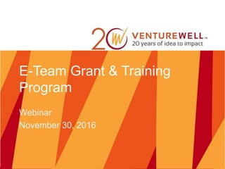 E-Team Grant & Training
Program
Webinar
November 30, 2016
 