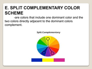 E. SPLIT COMPLEMENTARY COLOR
SCHEME
-are colors that include one dominant color and the
two colors directly adjacent to the dominant colors
complement.
 