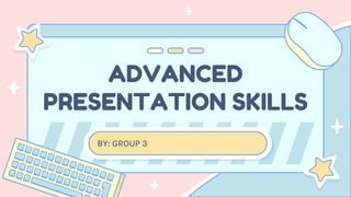 ADVANCED
PRESENTATION SKILLS
BY: GROUP 3
 