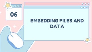 06
EMBEDDING FILES AND
DATA
 