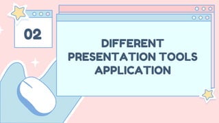 02
DIFFERENT
PRESENTATION TOOLS
APPLICATION
 