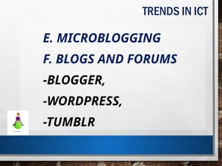 TRENDS IN ICT
E. MICROBLOGGING
F. BLOGS AND FORUMS
-BLOGGER,
-WORDPRESS,
-TUMBLR
 