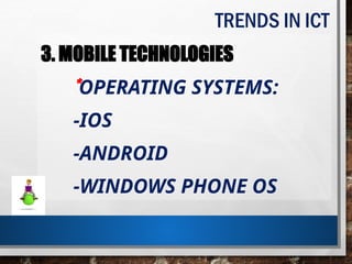TRENDS IN ICT
3. MOBILE TECHNOLOGIES
*OPERATING SYSTEMS:
-IOS
-ANDROID
-WINDOWS PHONE OS
 