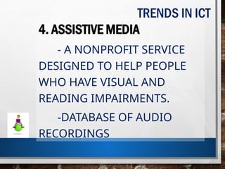 4. ASSISTIVE MEDIA
- A NONPROFIT SERVICE
DESIGNED TO HELP PEOPLE
WHO HAVE VISUAL AND
READING IMPAIRMENTS.
-DATABASE OF AUDIO
RECORDINGS
TRENDS IN ICT
 