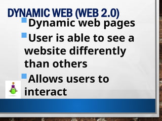 DYNAMIC WEB (WEB 2.0)
Dynamic web pages
User is able to see a
website differently
than others
Allows users to
interact
 