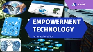 E mTech
EMPOWERMENT
TECHNOLOGY
Introduction to ICT
 