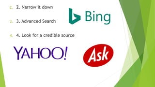 2. 2. Narrow it down
3. 3. Advanced Search
4. 4. Look for a credible source
 