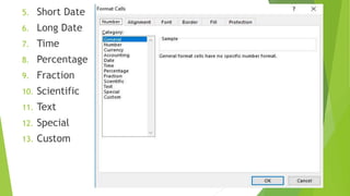 5. Short Date
6. Long Date
7. Time
8. Percentage
9. Fraction
10. Scientific
11. Text
12. Special
13. Custom
 