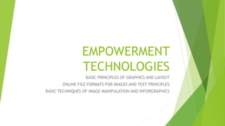 EMPOWERMENT
TECHNOLOGIES
BASIC PRINCIPLES OF GRAPHICS AND LAYOUT
ONLINE FILE FORMATS FOR IMAGES AND TEXT PRINCIPLES
BASIC TECHNIQUES OF IMAGE MANIPULATION AND INFORGRAPHICS
 