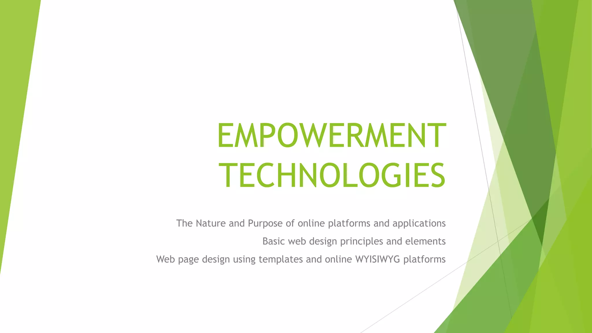 EMPOWERMENT
TECHNOLOGIES
The Nature and Purpose of online platforms and applications
Basic web design principles and elements
Web page design using templates and online WYISIWYG platforms
 