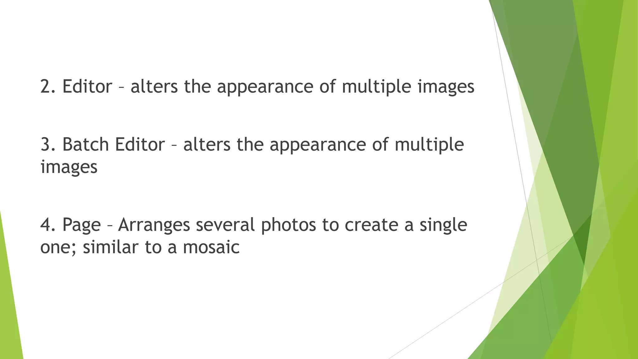 2. Editor – alters the appearance of multiple images
3. Batch Editor – alters the appearance of multiple
images
4. Page – Arranges several photos to create a single
one; similar to a mosaic
 
