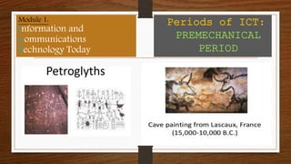 Module 1:
Information and
Communications
Technology Today
Periods of ICT:
PREMECHANICAL
PERIOD
 