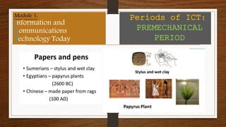 Module 1:
Information and
Communications
Technology Today
Periods of ICT:
PREMECHANICAL
PERIOD
 