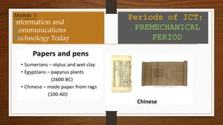 Module 1:
Information and
Communications
Technology Today
Periods of ICT:
PREMECHANICAL
PERIOD
 