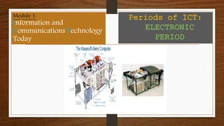 Module 1:
Information and
Communications Technology
Today
Periods of ICT:
ELECTRONIC
PERIOD
 
