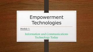 Empowerment
Technologies
Module 1:
Information and Communications
Technology Today
 