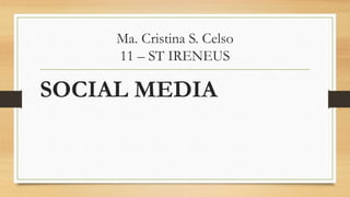 Ma. Cristina S. Celso
11 – ST IRENEUS
SOCIAL MEDIA
 