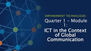 EMPOWERMENT TECHNOLOGIES
Quarter 1 – Module
1:
ICT in the Context
of Global
Communication
 