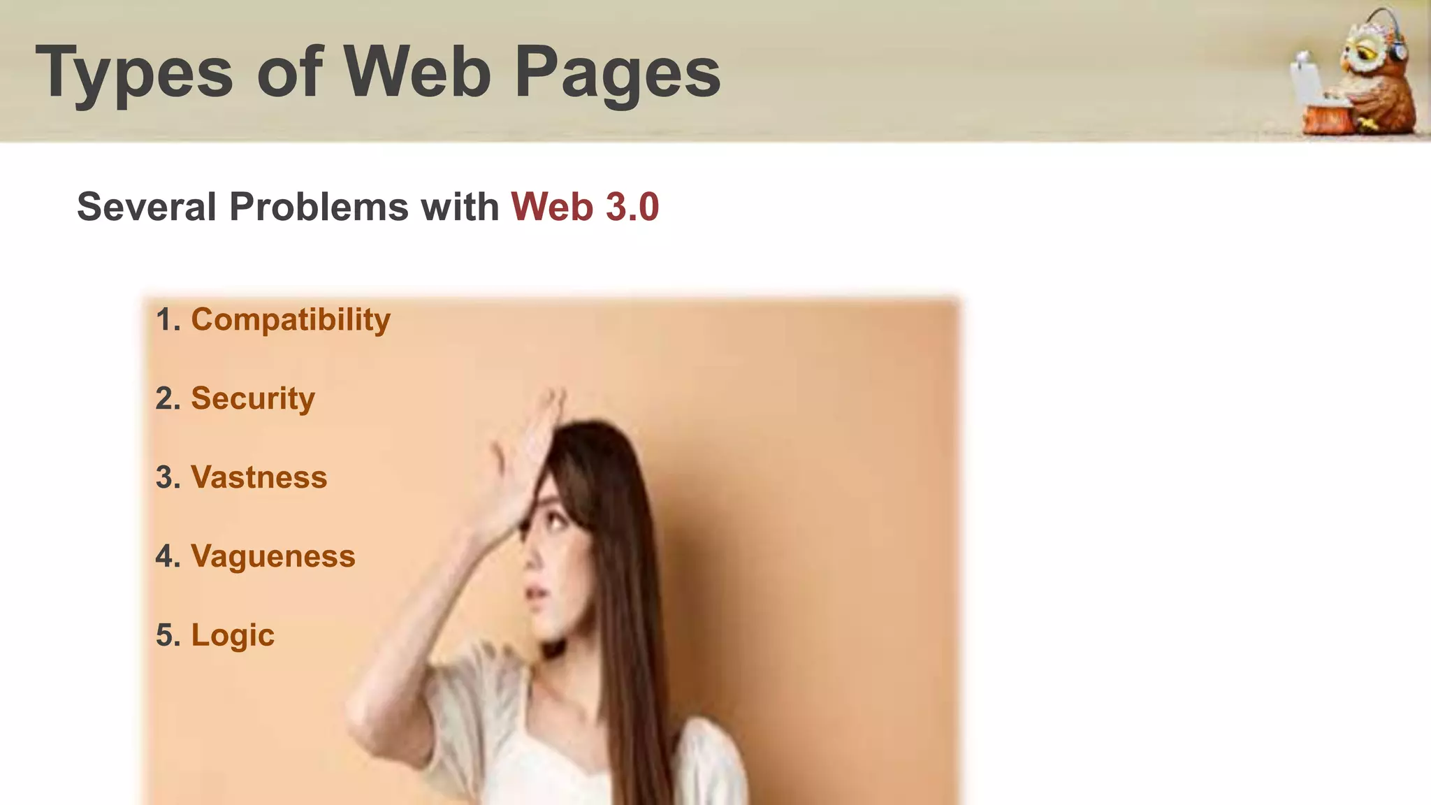 Types of Web Pages
Several Problems with Web 3.0
1. Compatibility
2. Security
3. Vastness
4. Vagueness
5. Logic
 