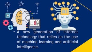 • A new generation of Internet
technology that relies on the use
of machine learning and artificial
intelligence.
 