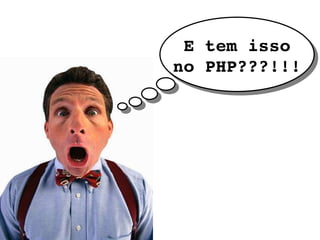 E tem isso no PHP???!!! 