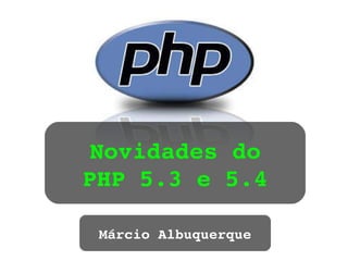 Novidades do PHP 5.3 e 5.4 Márcio Albuquerque 