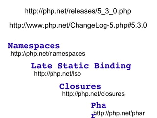 http://php.net/releases/5_3_0.php http://www.php.net/ChangeLog-5.php#5.3.0 http://php.net/namespaces Namespaces http://php.net/lsb Late Static Binding http://php.net/closures Closures http://php.net/phar Phar 