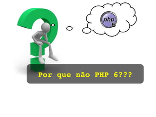Por que não PHP 6??? 