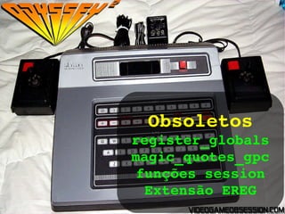 Obsoletos Obsoletos register_globals magic_quotes_gpc funções session Extensão EREG 