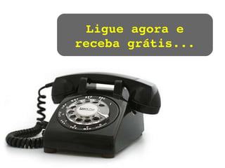 Ligue agora e receba grátis... 