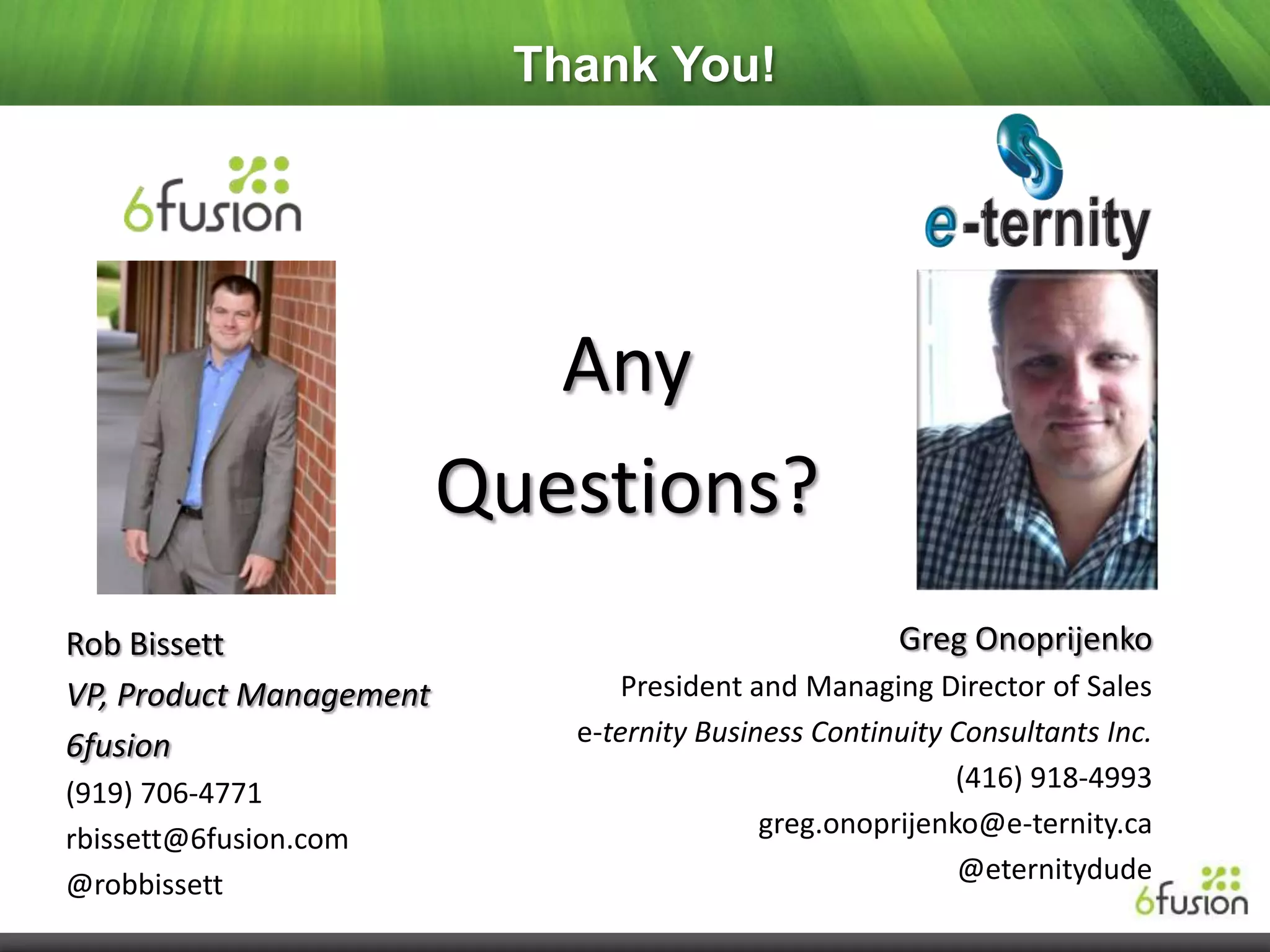 Thank You!




                            Any
                         Questions?
Rob Bissett                                           Greg Onoprijenko
VP, Product Management           President and Managing Director of Sales
6fusion                      e-ternity Business Continuity Consultants Inc.
(919) 706-4771                                             (416) 918-4993
rbissett@6fusion.com                        greg.onoprijenko@e-ternity.ca
@robbissett                                                @eternitydude
 