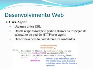 Desenvolvimento Web
2. User-Agent
     Usa uma única URL
     Deteta responsável pelo pedido através da inspeção do
      cabeçalho do pedido HTTP user-agent
     Direciona o pedido para diferentes conteúdos
 