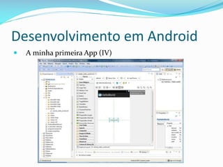 Desenvolvimento em Android
   A minha primeira App (IV)
 