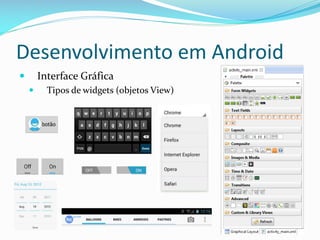 Desenvolvimento em Android
       Interface Gráfica
         Tipos de widgets (objetos View)
 