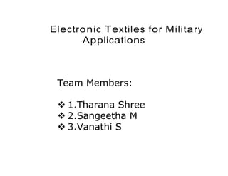 Electronic Textiles for Military
Applications
Team Members:
 1.Tharana Shree
 2.Sangeetha M
 3.Vanathi S
 