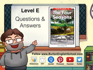 Questions &
Answers
Level E
Follow www.BurtonEnglishSchool.com
Slideshare Youtube TwitterTPT PinterestQuizlet
 