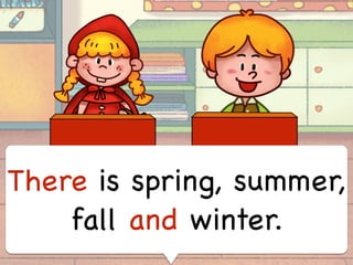 There is spring, summer,
fall and winter.
 