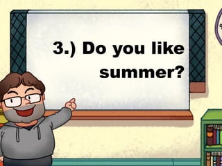 3.) Do you like
summer?
 