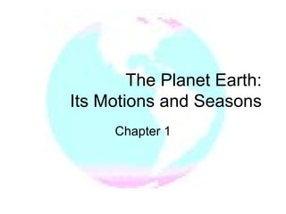 The Planet Earth:  Its Motions and Seasons Chapter 1 